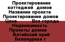 Проектирование коттеджей, домов › Название проекта ­ Проектирование домов › Цена ­ 100 - Все города Недвижимость » Проекты домов   . Алтайский край,Белокуриха г.